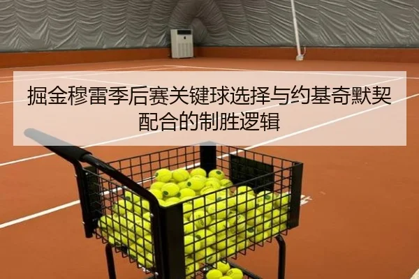 掘金穆雷季后赛关键球选择与约基奇默契配合的制胜逻辑
