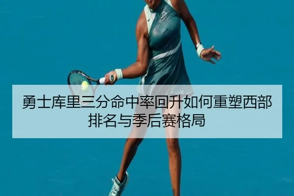 勇士库里三分命中率回升如何重塑西部排名与季后赛格局