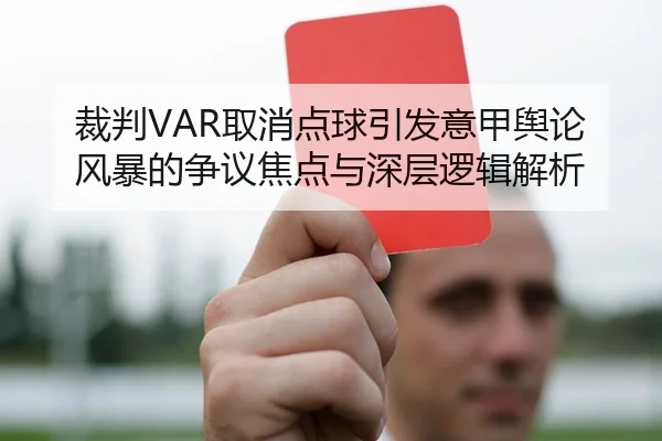 裁判VAR取消点球引发意甲舆论风暴的争议焦点与深层逻辑解析