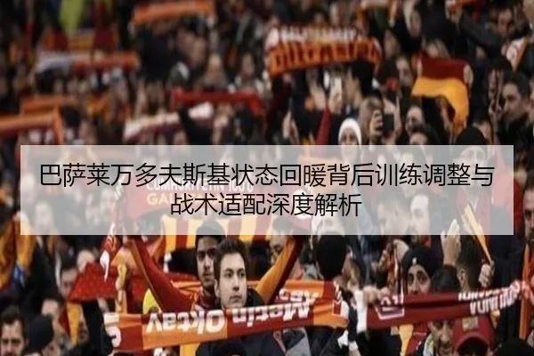 巴萨莱万多夫斯基状态回暖背后训练调整与战术适配深度解析