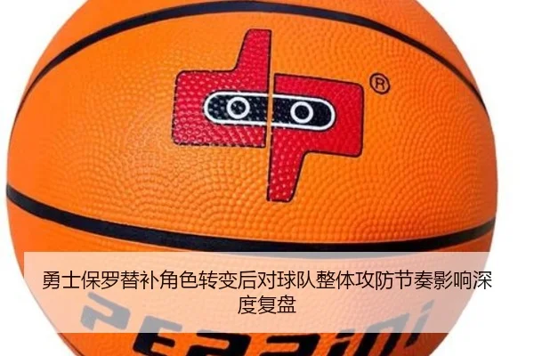 勇士保罗替补角色转变后对球队整体攻防节奏影响深度复盘