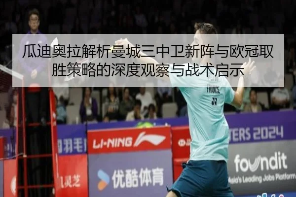 瓜迪奥拉解析曼城三中卫新阵与欧冠取胜策略的深度观察与战术启示