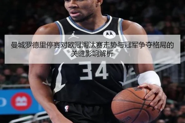 曼城罗德里停赛对欧冠淘汰赛走势与冠军争夺格局的关键影响解析