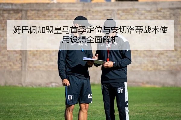 姆巴佩加盟皇马首季定位与安切洛蒂战术使用设想全面解析