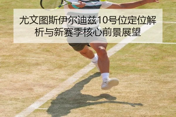 尤文图斯伊尔迪兹10号位定位解析与新赛季核心前景展望