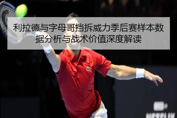 利拉德与字母哥挡拆威力季后赛样本数据分析与战术价值深度解读