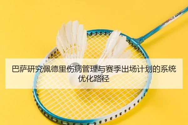 巴萨研究佩德里伤病管理与赛季出场计划的系统优化路径