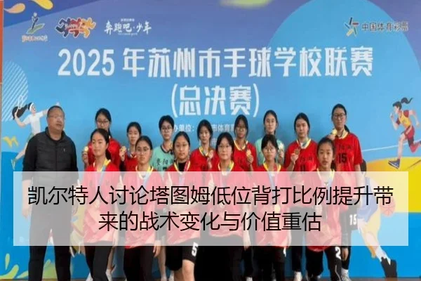 凯尔特人讨论塔图姆低位背打比例提升带来的战术变化与价值重估