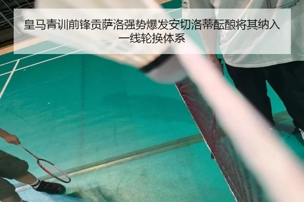 皇马青训前锋贡萨洛强势爆发安切洛蒂酝酿将其纳入一线轮换体系