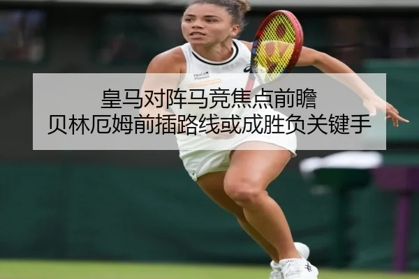 皇马对阵马竞焦点前瞻 贝林厄姆前插路线或成胜负关键手