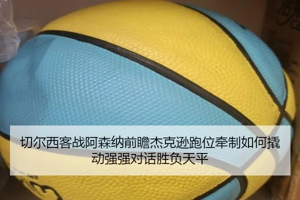切尔西客战阿森纳前瞻杰克逊跑位牵制如何撬动强强对话胜负天平